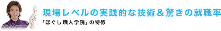 現場レベルの実践的な技術＆驚きの就職率｜ほぐし職人学院の特徴