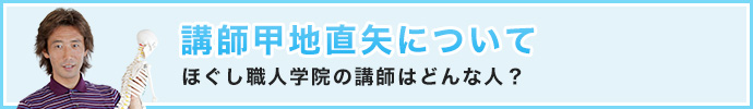 講師甲地直矢について「ほぐし職人学院の講師はどんな人？」