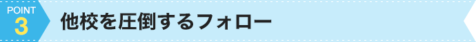 3.他校を圧倒するフォロー